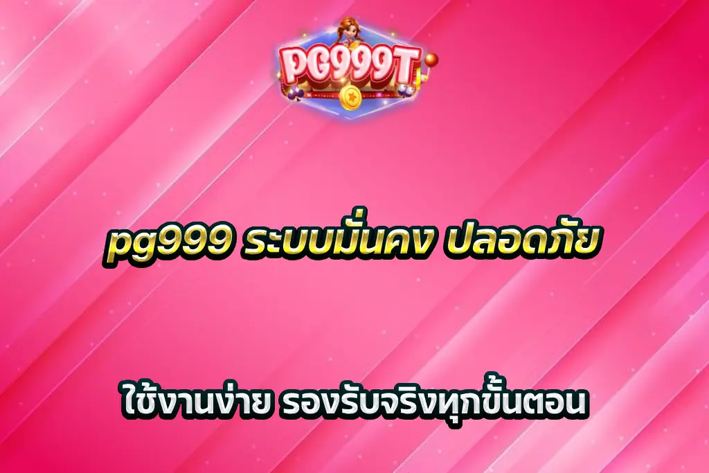 pg999 ระบบมั่นคง ปลอดภัย ใช้งานง่าย รองรับจริงทุกขั้นตอน