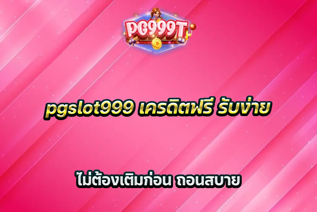 pgslot999 เครดิตฟรี รับง่าย ไม่ต้องเติมก่อน ถอนสบาย