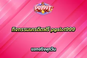 กิจกรรมเครดิตฟรี pgslot999 แจกจริงทุกวัน